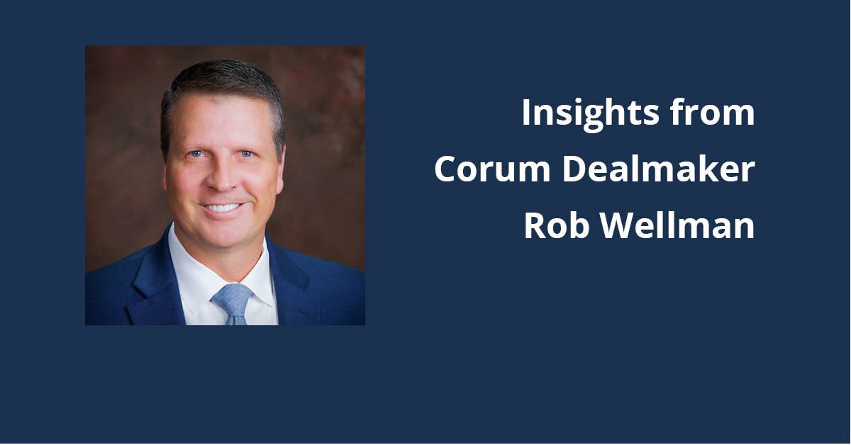 Insights from Corum Dealmaker Rob Wellman Corum Group